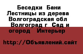 Беседки, Бани, Лестницы из дерева - Волгоградская обл., Волгоград г. Сад и огород » Интерьер   